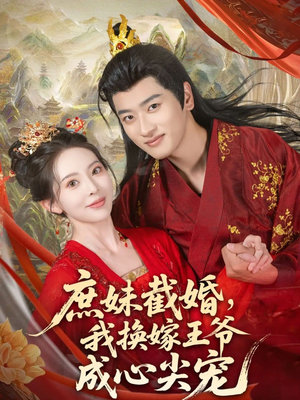 庶妹截婚我换嫁王爷成心尖宠（70集）短剧大结局太过瘾了