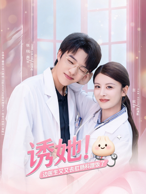 诱她边医生又又去肛肠科蹭饭了（81集）短剧越看越想看系列