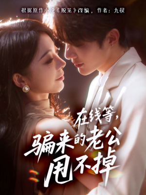 在线等骗来的老公甩不掉（61集）好看的短剧推荐