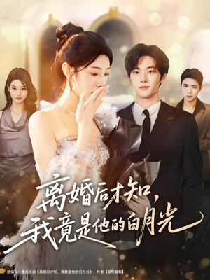 离婚后才知，我竟是他的白月光（64集）好看短剧看不停