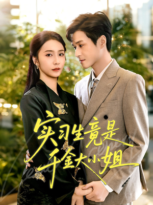 实习生竟是千金大小姐（60集）穿越短剧推荐排行榜