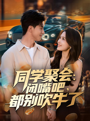 同学聚会：闭嘴吧，都别吹牛了（80集）一口气追完短剧