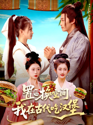 置换空间 ，我在古代吃汉堡（105集）免费观看全集的短剧网站精选