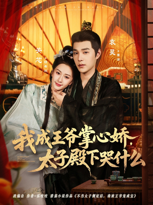 我成王爷掌心娇，太子殿下哭什么（78集）免费观看全集的短剧网站精选