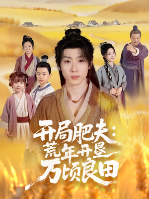 开局肥夫荒年开垦万顷良田（106集）好看又上头的短剧