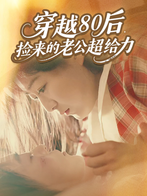 穿越80后，捡来的老公超给力（63集）短剧已完结一口气看完真爽
