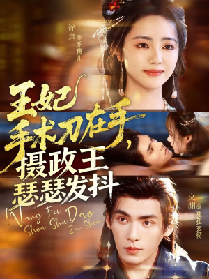 王妃手术刀在手摄政王瑟瑟发抖（73集）最新火爆短剧抢先看