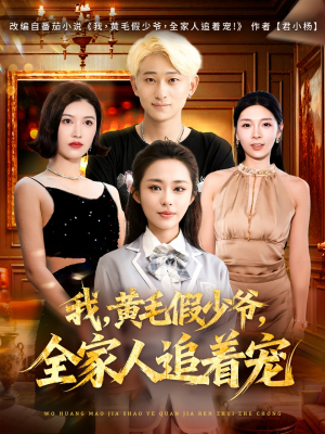 我，黄毛假少爷，全家人追着宠（75集）爆款短剧正在热播