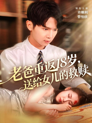 老爸重返18岁，送给女儿的救赎（80集）推荐热门短剧抢先看