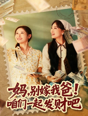 妈，别嫁我爸！咱们一起发财吧（80集）短剧热门推荐不容错过