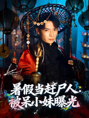 暑假当赶尸人：被呆小妹曝光（80集）百看不厌的精彩短剧分享