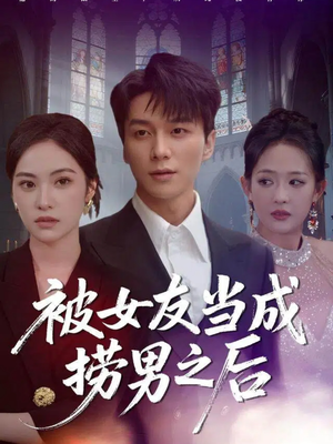 被女友当成捞男之后（60集）精彩古装短剧推荐