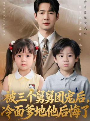 被三个舅舅团宠后，冷面爹地他后悔了（72集）短剧全集幕后花絮版