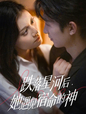 跌落星河后，她遇见宿命的神（80集） 精彩短剧不容错过