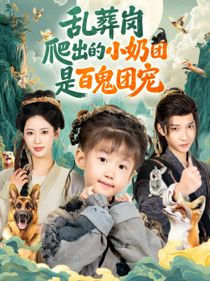 乱葬岗爬出的小奶团是百鬼团宠（85集）火爆热门短剧来袭好看又上头