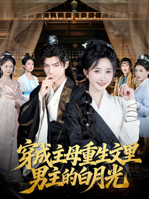 穿成主母重生文里男主的白月光（60集）免费观看精彩短剧