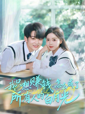 我只想赚钱怎么成了所有人的白月光（60集）爆款短剧追不停