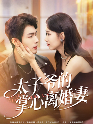 太子爷的掌心离婚妻（76集）超级好看的短剧追完不后悔