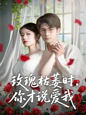 玫瑰枯萎时你才说爱我（100集）短剧分享请耐心看完