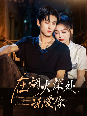 在烟火深处说爱你（68集）短剧合集导演剪辑版