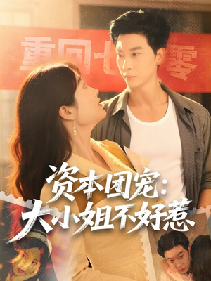 资本团宠大小姐不好惹（65集）又一部超火短剧抢先看全