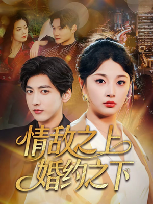 情敌之上婚约之下（65集）火爆短剧精彩分享