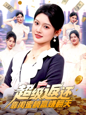 超级返还，靠闺蜜躺赢赚翻天（99集）一口气看完排行榜前十短剧