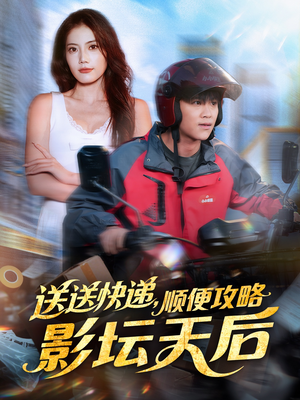 送送快递，顺便攻略影坛天后（60集）短剧持续更新精彩片段不容错过