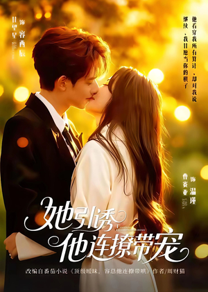 她引诱他连撩带宠（68集）短剧分享精彩后续