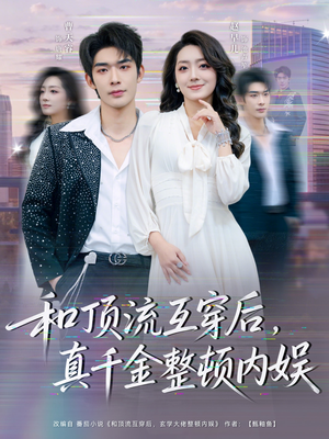 和顶流互穿后，真千金整顿内娱（80集）热门短剧好看又上头