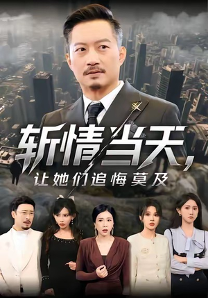 斩情当天，让她们追悔莫及（70集）最近很火的短剧