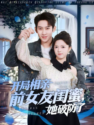 开局相亲前女友闺蜜，她破防了（80集）熬夜必追完的热门短剧