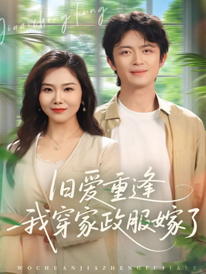 旧爱重逢我穿家政服嫁了（58集）火爆热门短剧抢先看