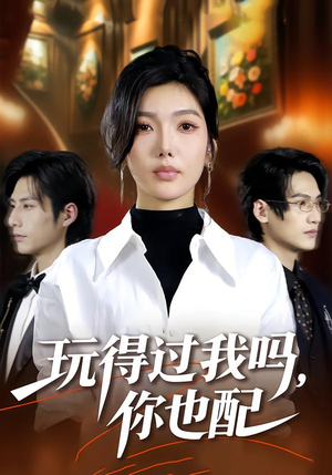 玩得过我吗，你也配（48集）火爆热门短剧抢先看