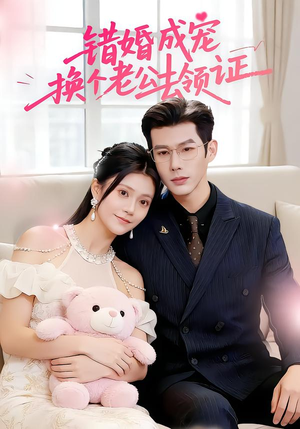 错婚成宠：换个老公去领证（58集）红果短剧大结局抢先看