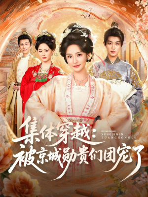 集体穿越被京城勋贵们团宠了（72集）短剧全集抢先看