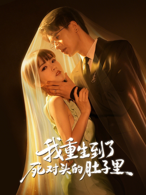 我重生到了死对头的肚子里（55集）独家短剧内容免费看