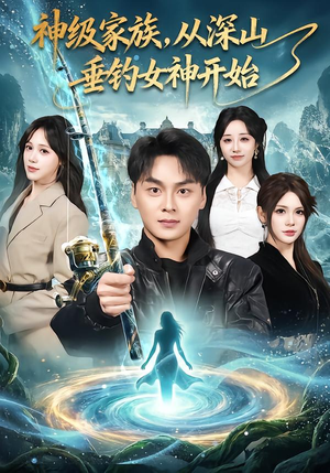 神级家族，从深山垂钓女神开始（80集）热门短剧推荐给你