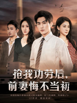 抢我功劳后，前妻悔不当初（80集）好看又上头的短剧一起来追剧