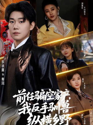 前任骗空家产，我反手驯兽纵横乡野（80集）热门短剧不停更新