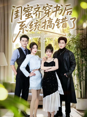 闺蜜齐穿书后系统搞错了（76集）大结局一气呵成的短剧