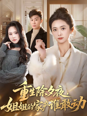 重生除夕夜，姐姐的家产谁敢动（60集）百度网盘在线看短剧