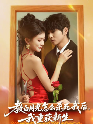 教白月光怎么杀死我后，我重获新生（45集）超火爆短剧抢先看全集