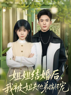 姐姐结婚后，我被姐夫他弟揣怀宠（76集）短剧限免全集任你点