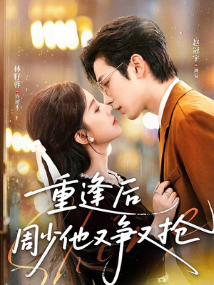 重逢后周少他又争又抢（60集）这个短剧太精彩了