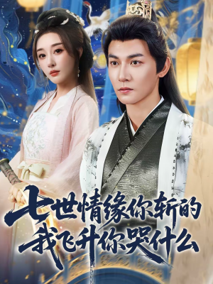 七世情缘你斩的我飞升你哭什么（70集）红果免费短剧免费看全集
