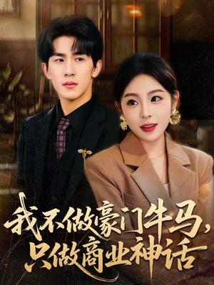 我不做豪门牛马，只做商业神话（81集）短剧男演员排行榜