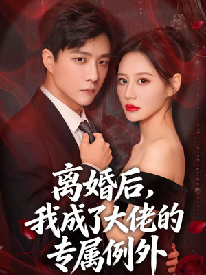 离婚后，我成了大佬的专属例外（60集）最火短剧热播中意想不到的结局