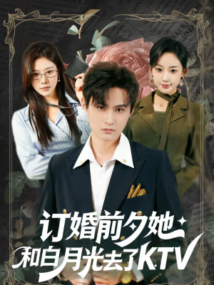 订婚前夕她和白月光去了 KTV（80集）每天分享好看精彩片段