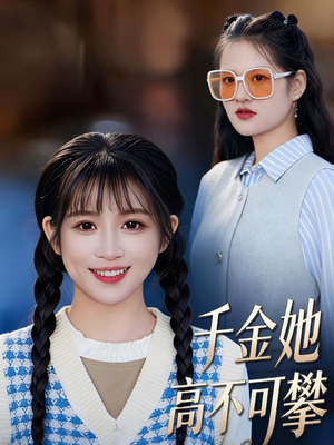千金她高不可攀（50集）这个短剧最近超火